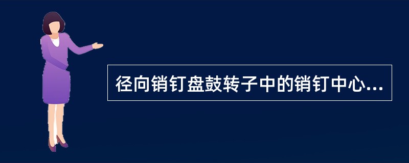 径向销钉盘鼓转子中的销钉中心应有一穿通的（），以利销钉的压入。