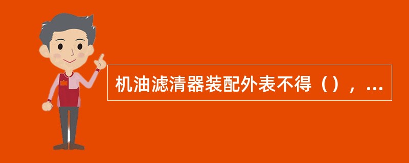 机油滤清器装配外表不得（），内部油道不得（）或（）。