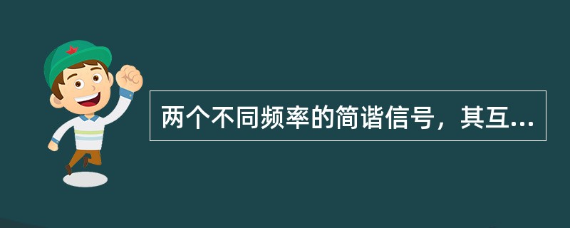 两个不同频率的简谐信号，其互相关函数为（）。