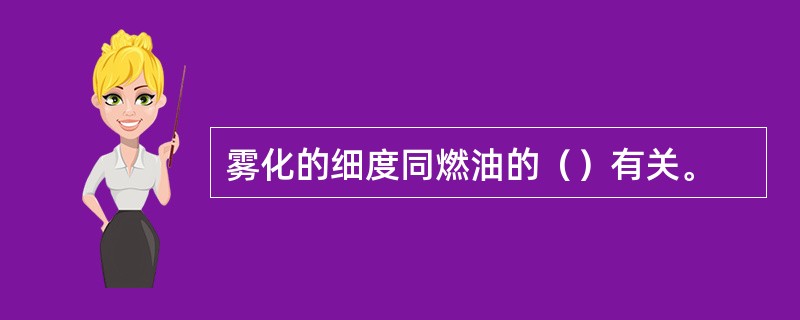 雾化的细度同燃油的（）有关。