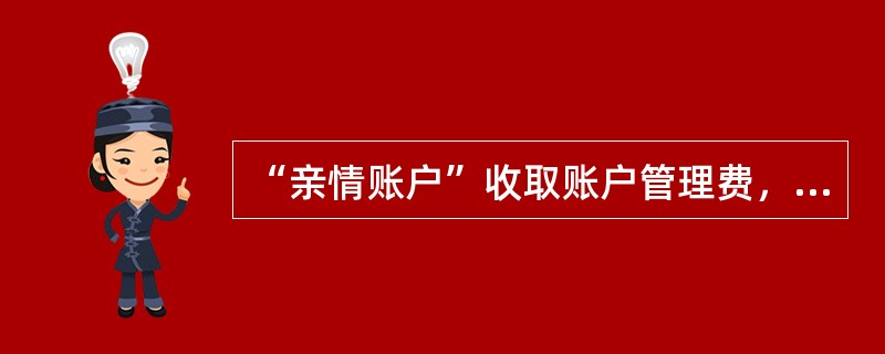 “亲情账户”收取账户管理费，10元/户/年。（）