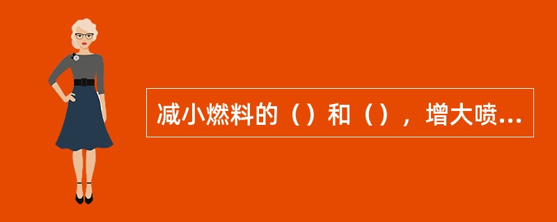 减小燃料的（）和（），增大喷油压力降可使燃料雾化质量得到提高。