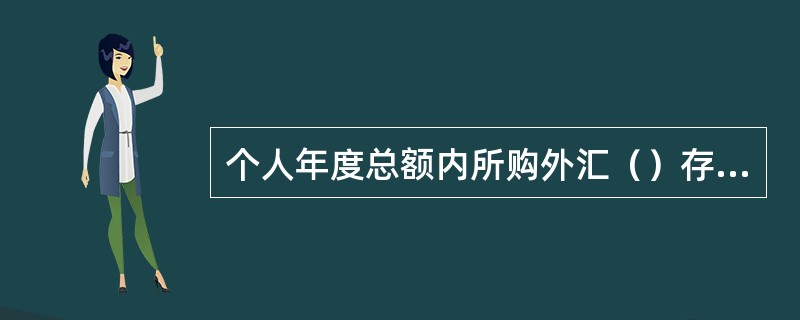 个人年度总额内所购外汇（）存入本人境内外汇账户或用于经常项目外汇支出。
