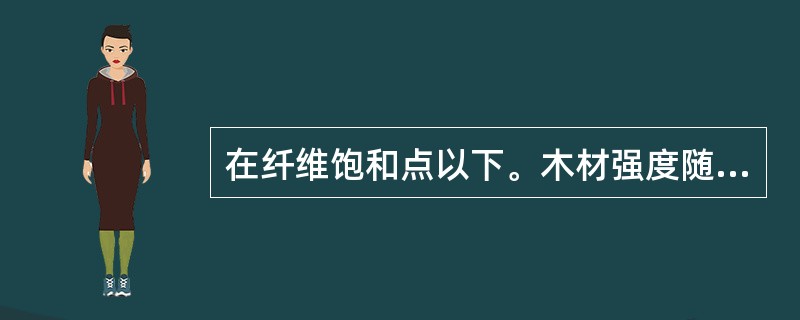 在纤维饱和点以下。木材强度随含水率的降低而提高。