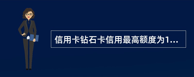 信用卡钻石卡信用最高额度为1000万。（）