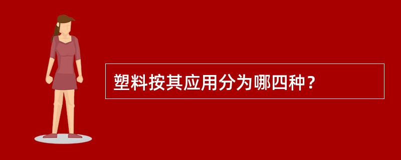 塑料按其应用分为哪四种？