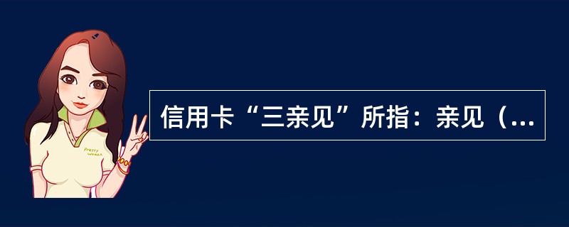 信用卡“三亲见”所指：亲见（）、亲见（）、亲见（）。