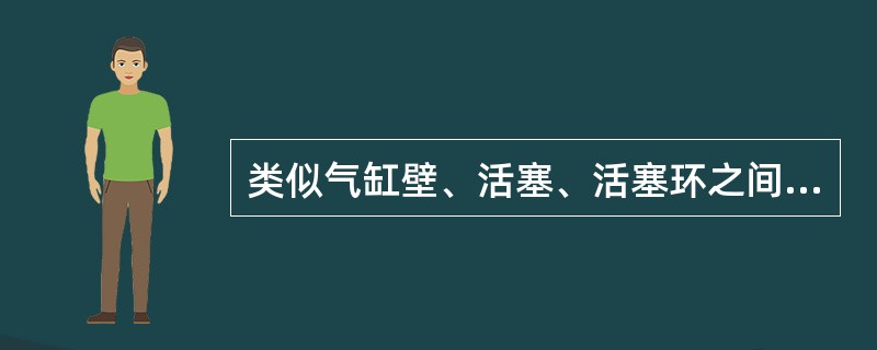 类似气缸壁、活塞、活塞环之间都留有一定的间隙，而且上述零件存在一定的（），使零件