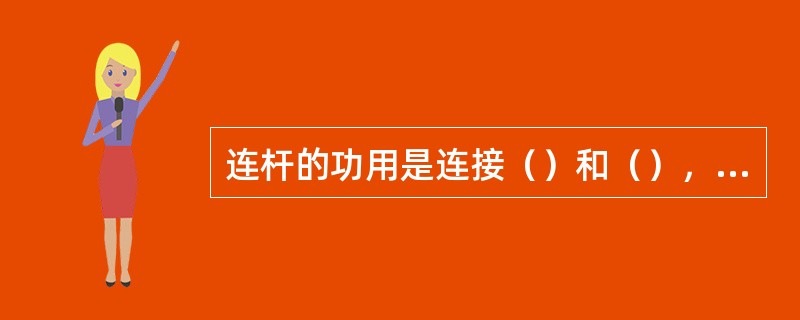 连杆的功用是连接（）和（），将活塞承受的力传给曲轴，并将活塞的往复直线运动转变为