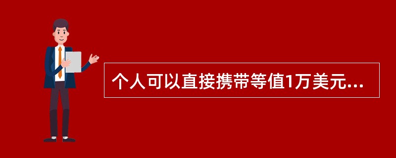 个人可以直接携带等值1万美元和1万人民币出境。（）