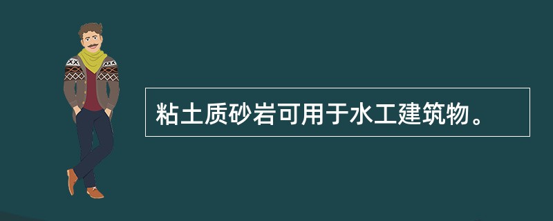 粘土质砂岩可用于水工建筑物。