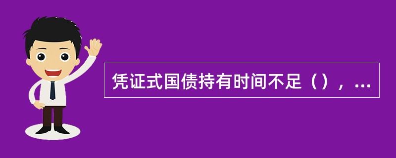 凭证式国债持有时间不足（），不计息。