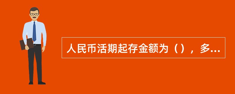 人民币活期起存金额为（），多存不限。