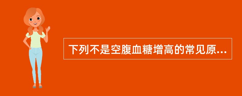 下列不是空腹血糖增高的常见原因的为（）。