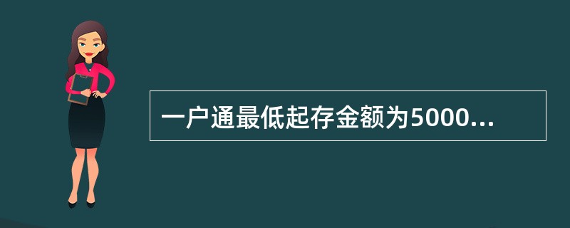 一户通最低起存金额为50000元，最低续存和支取金额为（）元，账户余额不得低于最