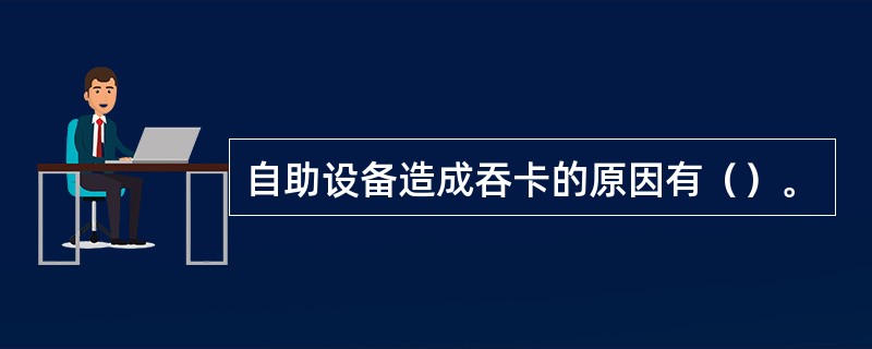 自助设备造成吞卡的原因有（）。