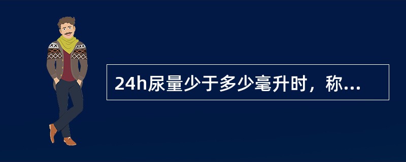 24h尿量少于多少毫升时，称少尿（）。