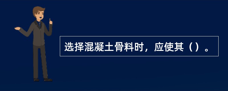 选择混凝土骨料时，应使其（）。