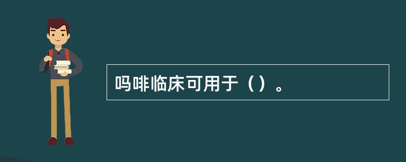 吗啡临床可用于（）。