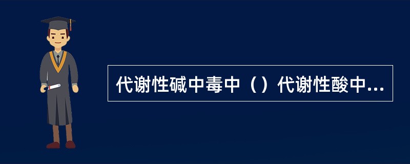 代谢性碱中毒中（）代谢性酸中毒中（）呼吸性碱中毒中（）呼吸性酸中毒中（）酸碱内稳