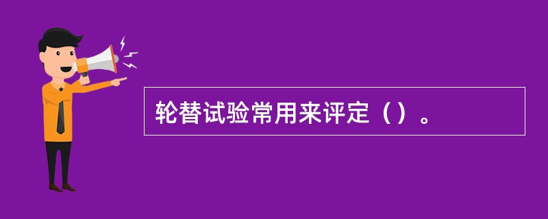 轮替试验常用来评定（）。