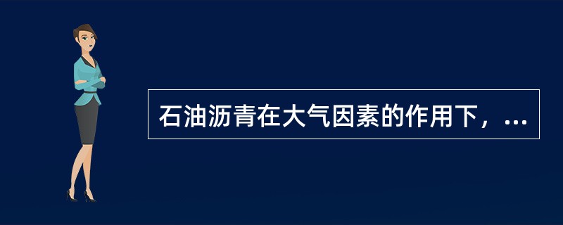 石油沥青在大气因素的作用下，低分子量化合物向高分子量化合物递变，使沥青塑性降低、