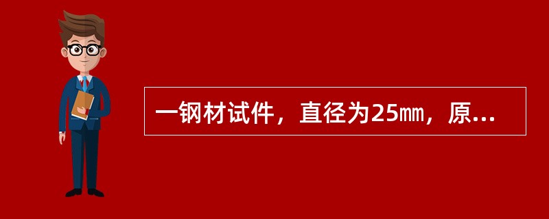 一钢材试件，直径为25㎜，原标距为125㎜，做拉伸试验，当屈服点荷载为201.0