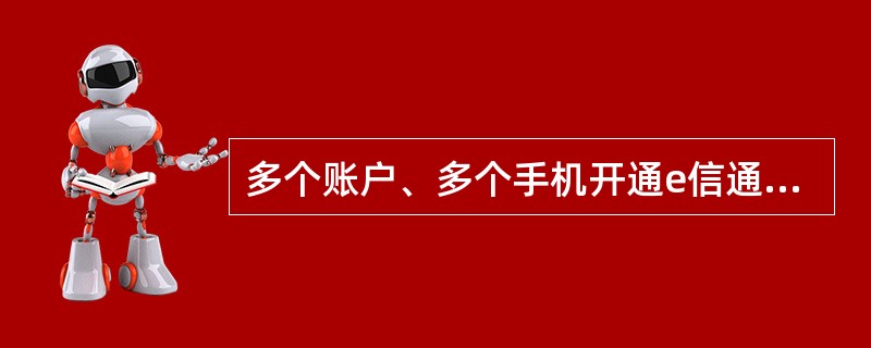 多个账户、多个手机开通e信通收费描述正确的是（）。