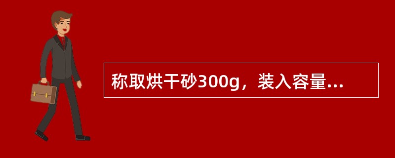 称取烘干砂300g，装入容量瓶中，然后加水至瓶颈刻线处，称其质量为835g。倒出