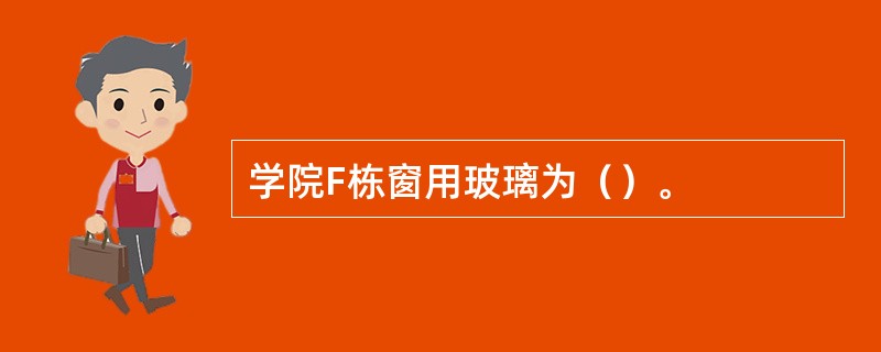 学院F栋窗用玻璃为（）。