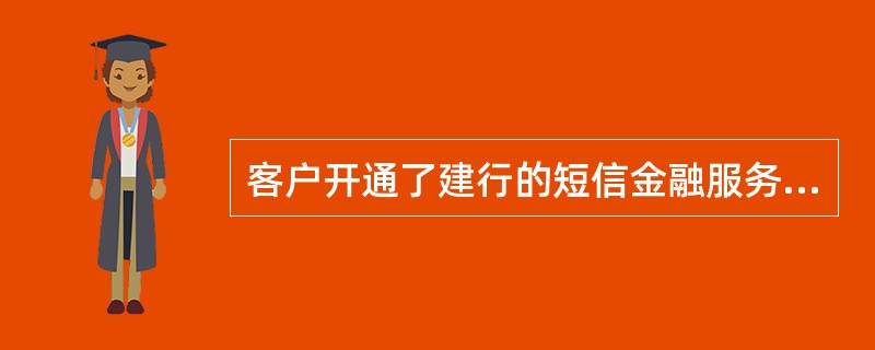 客户开通了建行的短信金融服务，但账户发生变动后没收到短信的原因可能是（）。