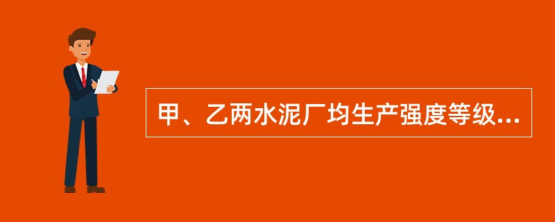 甲、乙两水泥厂均生产强度等级为42.5MPa的普通水泥。甲厂某月的水泥平均强度为