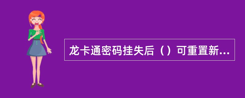 龙卡通密码挂失后（）可重置新密码。