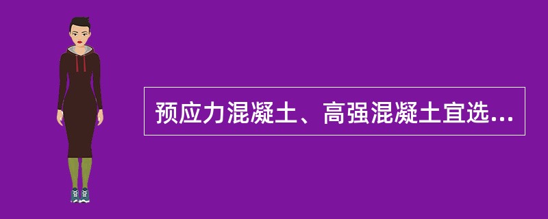 预应力混凝土、高强混凝土宜选用（）。