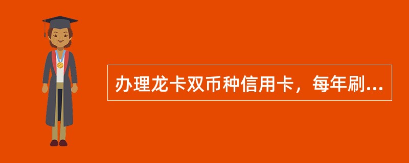 办理龙卡双币种信用卡，每年刷卡消费（）笔可免当年年费。