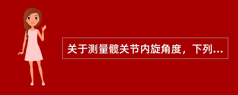 关于测量髋关节内旋角度，下列哪一项是不正确的（）。