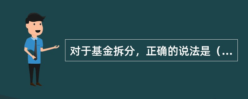 对于基金拆分，正确的说法是（）。