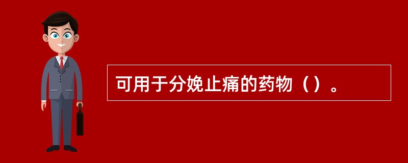 可用于分娩止痛的药物（）。