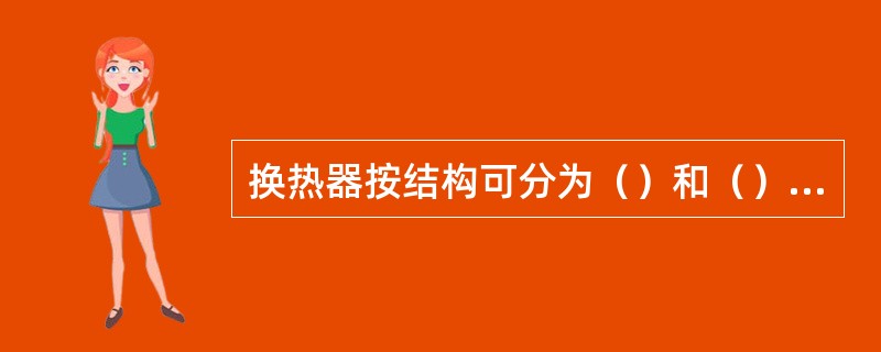 换热器按结构可分为（）和（）二种。