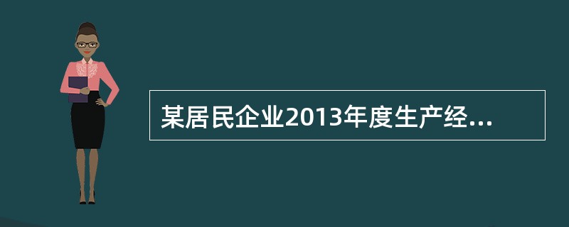 某居民企业2013年度生产经营情况如下：