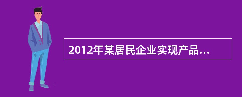 2012年某居民企业实现产品销售收入1200万元，视同销售收入400万元，债务重