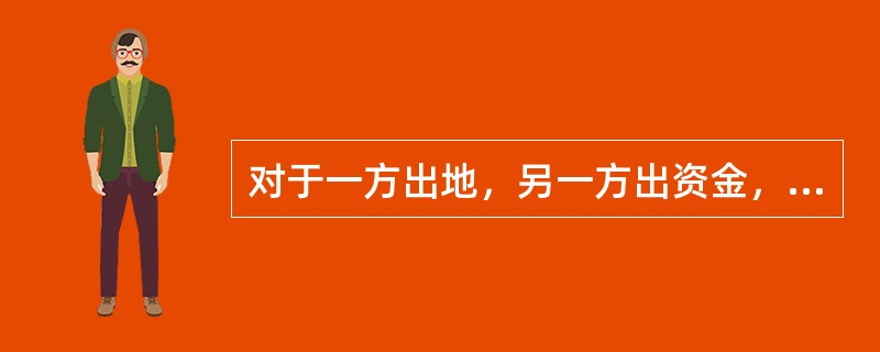 对于一方出地，另一方出资金，双方合作建房，建成后转让的，暂免征收土地增值税。（）