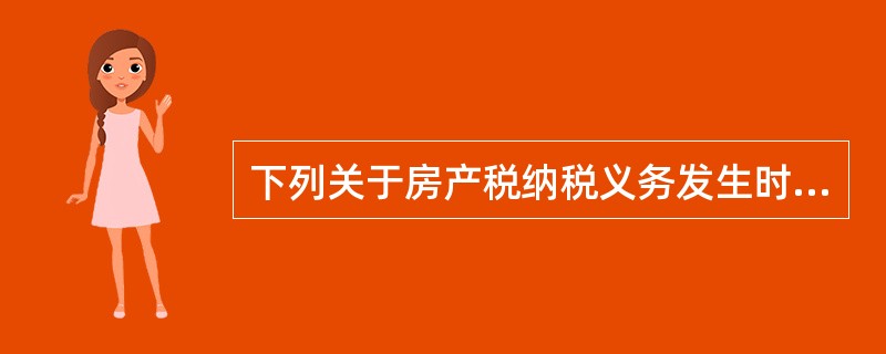 下列关于房产税纳税义务发生时间的有关规定，正确的有（）。