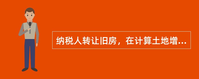 纳税人转让旧房，在计算土地增值税时，准予扣除的项目有（）。