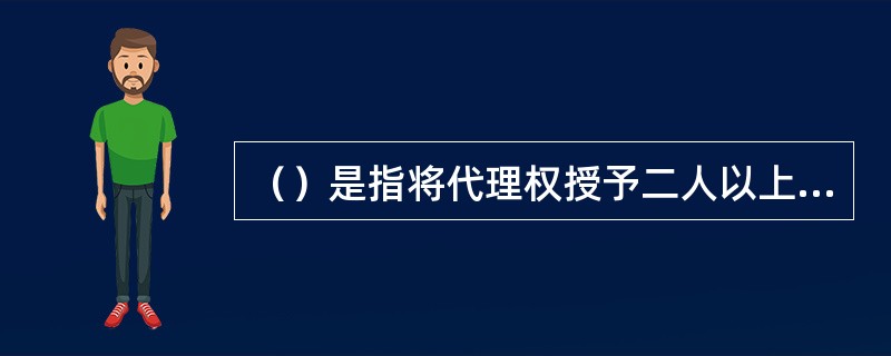 （）是指将代理权授予二人以上的代理。