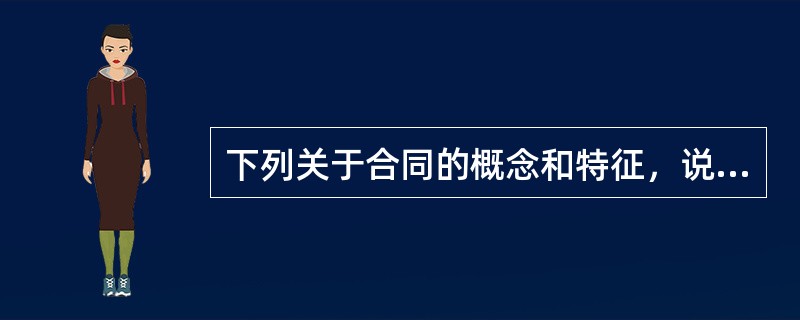 下列关于合同的概念和特征，说法不正确的是（）。