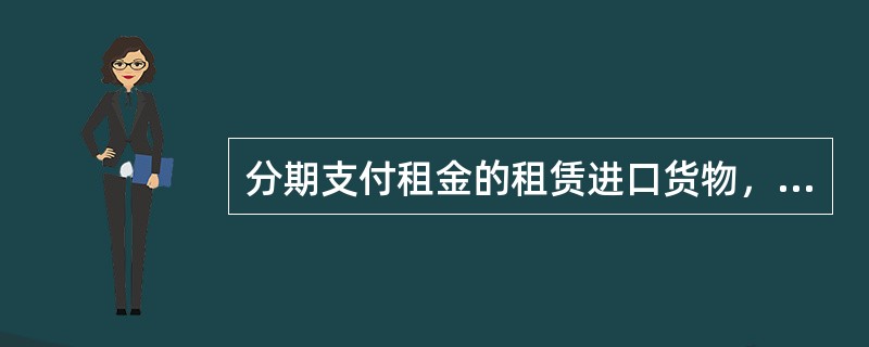 分期支付租金的租赁进口货物，分期付税时，应按该项货物原进口之日实施的税率征收关税