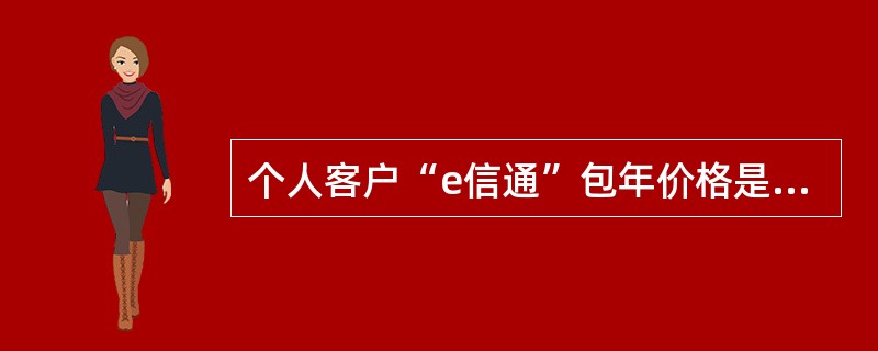 个人客户“e信通”包年价格是（）。