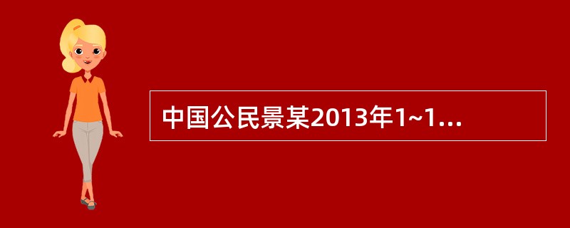 中国公民景某2013年1~12月的收入情况如下：（1）每月取得工资4500元，其