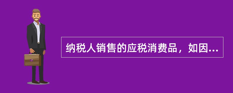 纳税人销售的应税消费品，如因质量等原因由购买者退回时，经机构所在地或居住地主管税